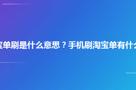 手机淘宝单刷是什么意思？手机刷淘宝单有什么好处？