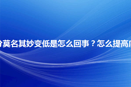 淘宝店评分莫名其妙变低是怎么回事？怎么提高店铺评分？
