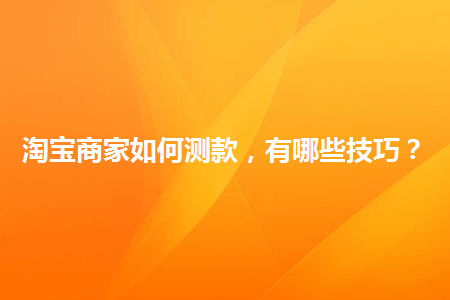 淘宝商家如何测款,有哪些技巧?