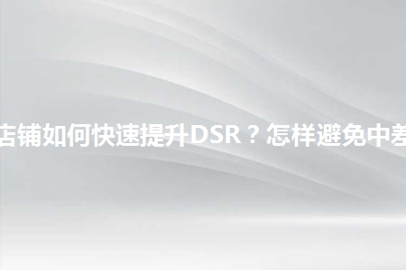 淘宝店铺如何快速提升DSR？怎样避免中差评？