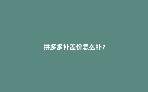 拼多多补差价怎么补?有哪些方法?