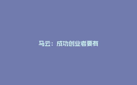 马云：成功创业者要有眼光、胸怀和实力这三点……