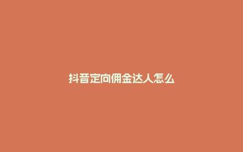 抖音定向佣金达人怎么删除？怎么成为抖音达人？