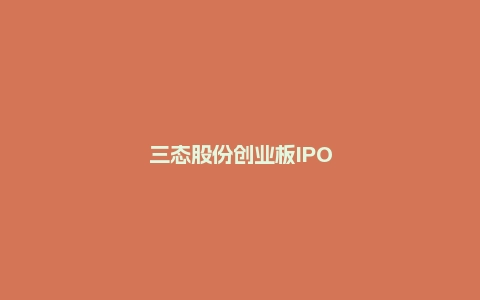 三态股份创业板IPO首发过会,2022年上半年营收8.17亿元