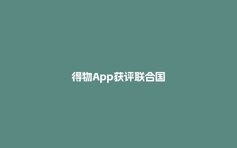 得物App获评联合国可持续发展目标杰出贡献企业