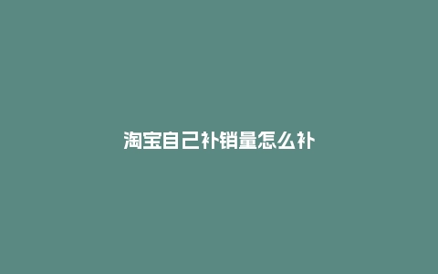 淘宝自己补销量怎么补？方法是什么？