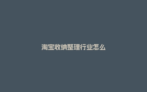 淘宝收纳整理行业怎么拍短视频？有什么技巧？