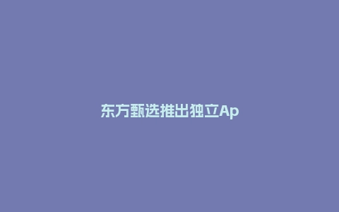东方甄选推出独立App