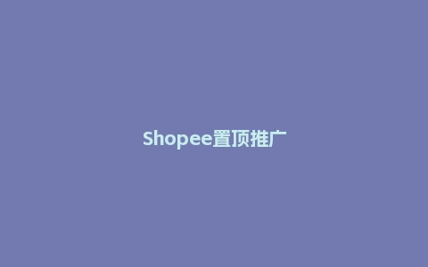 Shopee置顶推广功能指南