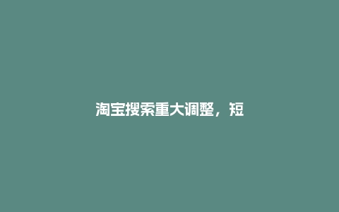 淘宝搜索重大调整，短视频已经全面渗透