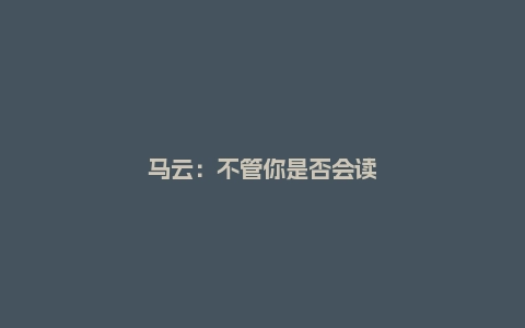 马云：不管你是否会读书，是否有资源，机会都会有的……