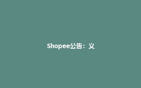 Shopee公告：义乌地区受疫情影响相关通知