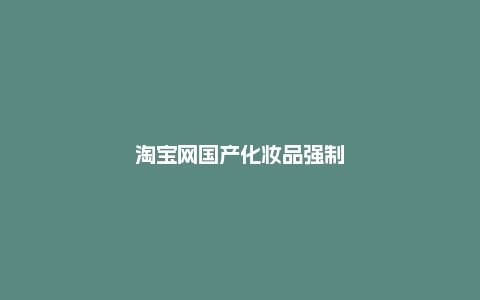 淘宝网国产化妆品强制准入公告