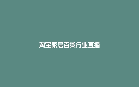 淘宝家居百货行业直播商家产业带怎么入驻？