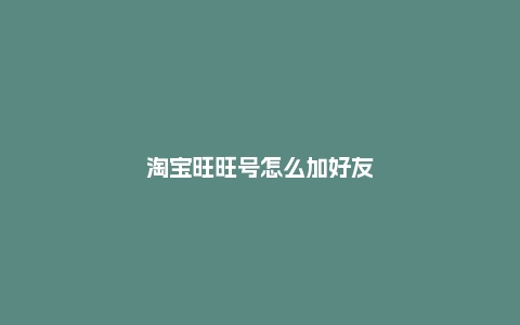 淘宝旺旺号怎么加好友?使用注意什么?