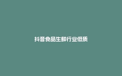 抖音食品生鲜行业低质低价商品治理的公告